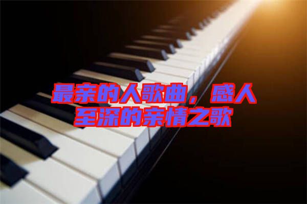 最親的人歌曲，感人至深的親情之歌