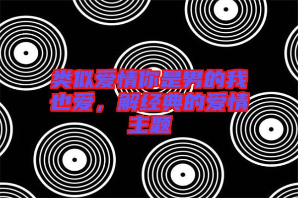 類似愛情你是男的我也愛，解經(jīng)典的愛情主題