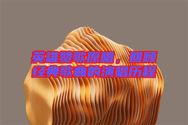 英雄贊歌原唱，回顧經(jīng)典歌曲的演唱歷程