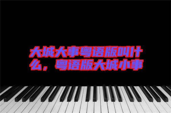 大城大事粵語版叫什么，粵語版大城小事