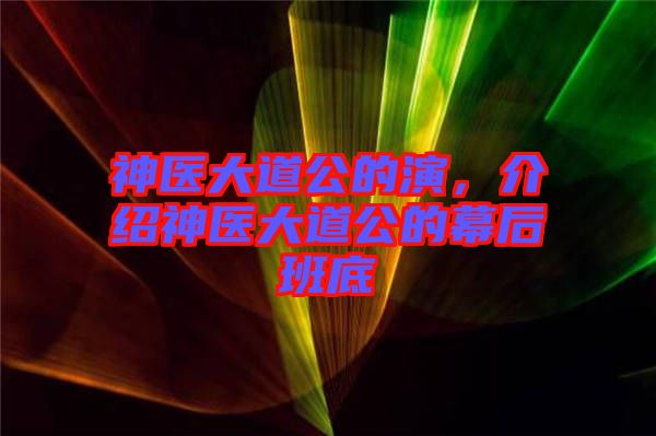 神醫(yī)大道公的演，介紹神醫(yī)大道公的幕后班底
