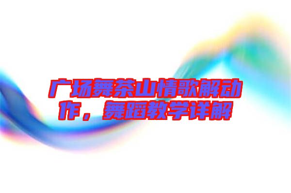 廣場舞茶山情歌解動作，舞蹈教學詳解