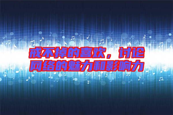 戒不掉的喜歡，討論網(wǎng)絡(luò)的魅力和影響力