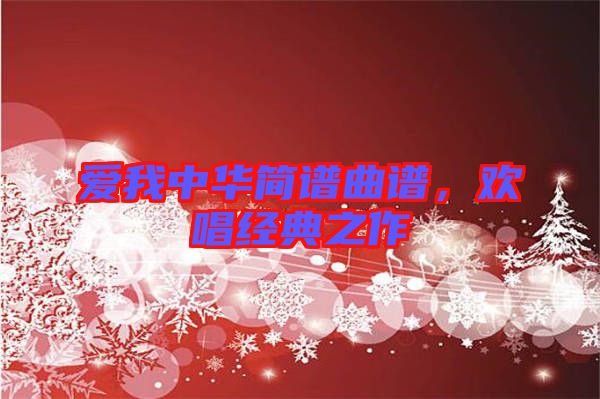 愛(ài)我中華簡(jiǎn)譜曲譜，歡唱經(jīng)典之作