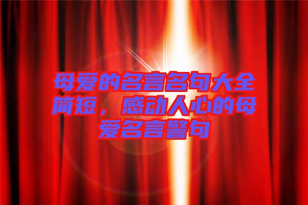 母愛的名言名句大全簡(jiǎn)短，感動(dòng)人心的母愛名言警句