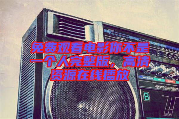 免費(fèi)觀看電影你不是一個(gè)人完整版，高清資源在線播放
