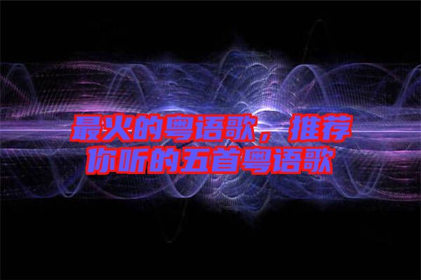 最火的粵語歌，推薦你聽的五首粵語歌