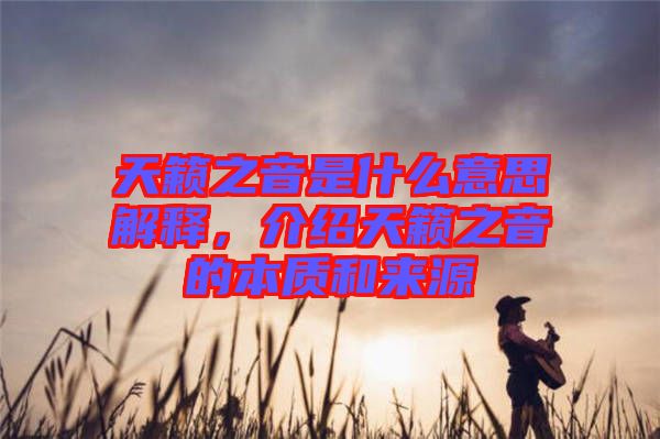 天籟之音是什么意思解釋，介紹天籟之音的本質(zhì)和來(lái)源