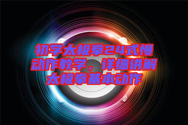 初學(xué)太極拳24式慢動作教學(xué)，詳細(xì)講解太極拳基本動作