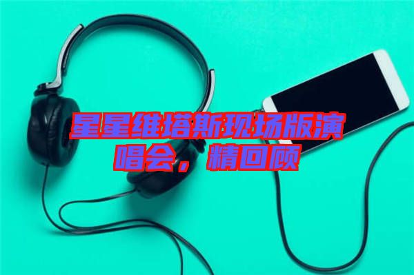 星星維塔斯現(xiàn)場版演唱會(huì)，精回顧