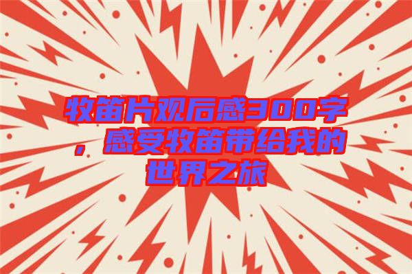 牧笛片觀后感300字，感受牧笛帶給我的世界之旅