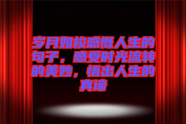 歲月如梭感慨人生的句子，感受時(shí)光流轉(zhuǎn)的美妙，悟出人生的真諦