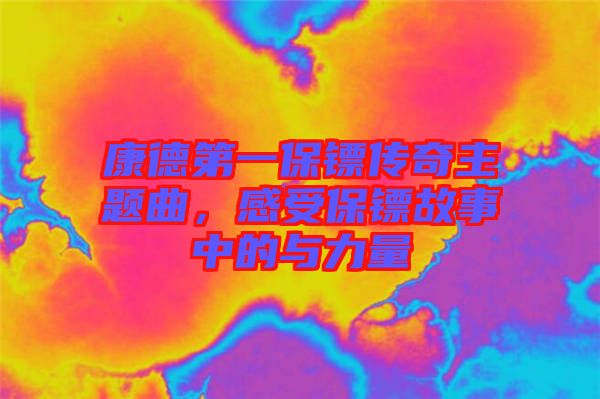 康德第一保鏢傳奇主題曲，感受保鏢故事中的與力量