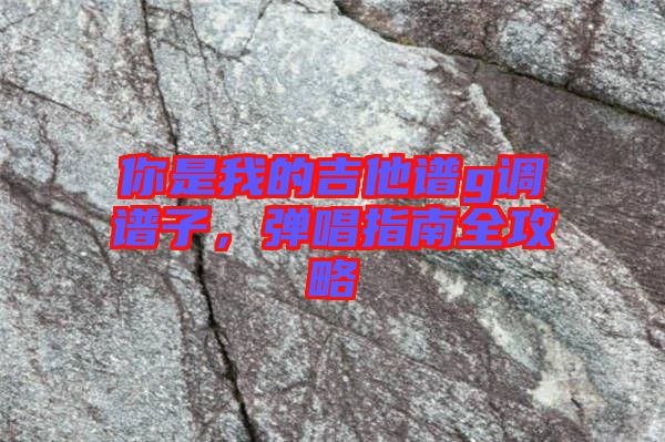 你是我的吉他譜g調(diào)譜子，彈唱指南全攻略