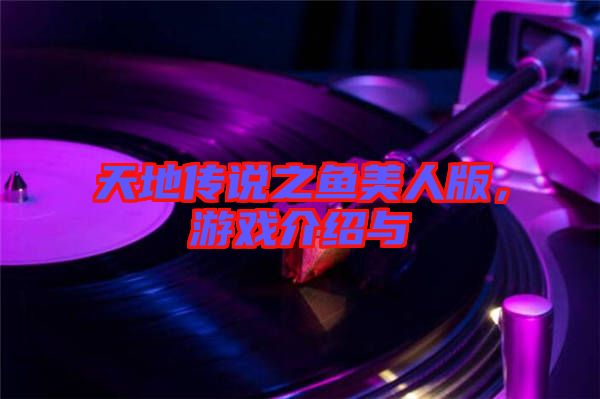 天地傳說(shuō)之魚(yú)美人版，游戲介紹與