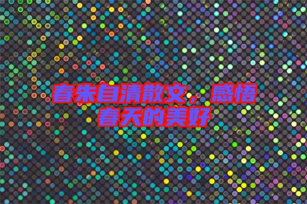 春朱自清散文，感悟春天的美好