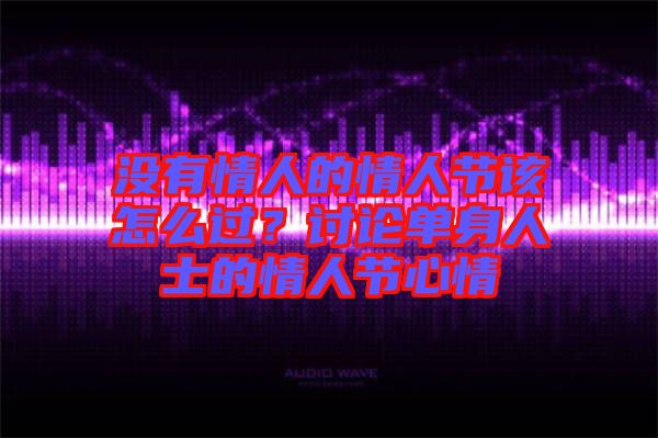 沒(méi)有情人的情人節(jié)該怎么過(guò)？討論單身人士的情人節(jié)心情