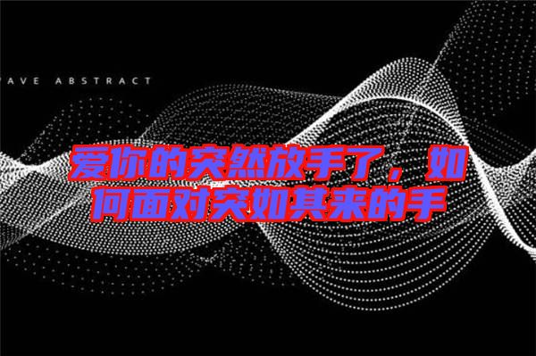 愛你的突然放手了，如何面對突如其來的手