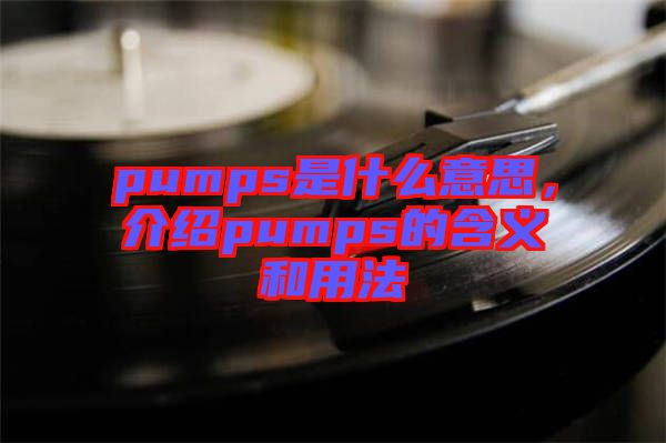 pumps是什么意思，介紹pumps的含義和用法