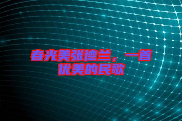 春光美張德蘭，一首優(yōu)美的民歌