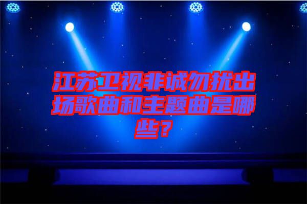 江蘇衛(wèi)視非誠勿擾出場歌曲和主題曲是哪些？