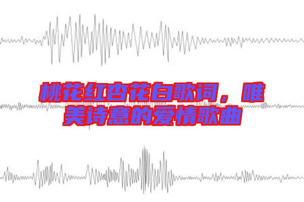 桃花紅杏花白歌詞，唯美詩(shī)意的愛(ài)情歌曲