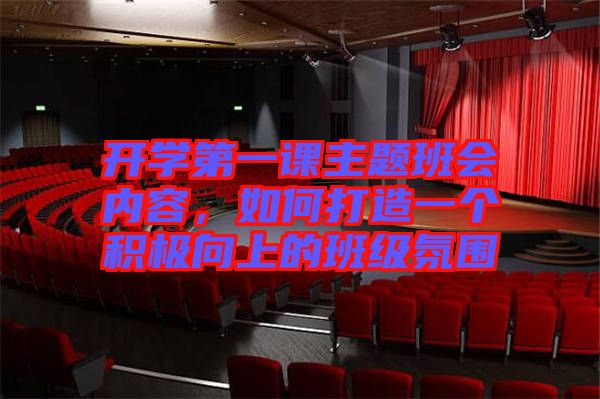 開學(xué)第一課主題班會(huì)內(nèi)容，如何打造一個(gè)積極向上的班級(jí)氛圍