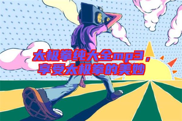 太極拳純大全mp3，享受太極拳的美妙