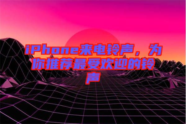 iPhone來(lái)電鈴聲，為你推薦最受歡迎的鈴聲