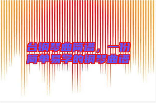 臺(tái)鋼琴曲簡(jiǎn)譜，一份簡(jiǎn)單易學(xué)的鋼琴曲譜