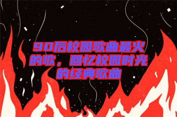 90后校園歌曲最火的歌，回憶校園時光的經(jīng)典歌曲