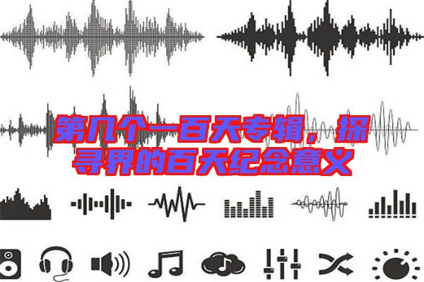 第幾個(gè)一百天專輯，探尋界的百天紀(jì)念意義