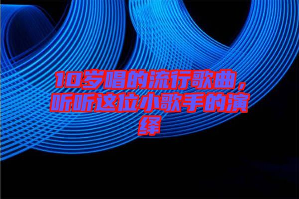 10歲唱的流行歌曲，聽聽這位小歌手的演繹
