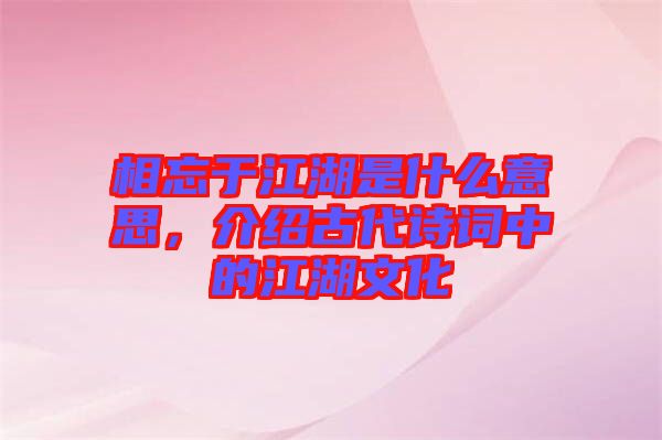 相忘于江湖是什么意思，介紹古代詩詞中的江湖文化