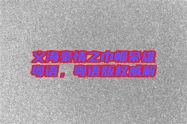 義海豪情之巾幗梟雄粵語，粵語版權(quán)威解