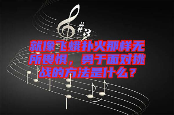 就像飛蛾撲火那樣無所畏懼，勇于面對挑戰(zhàn)的方法是什么？