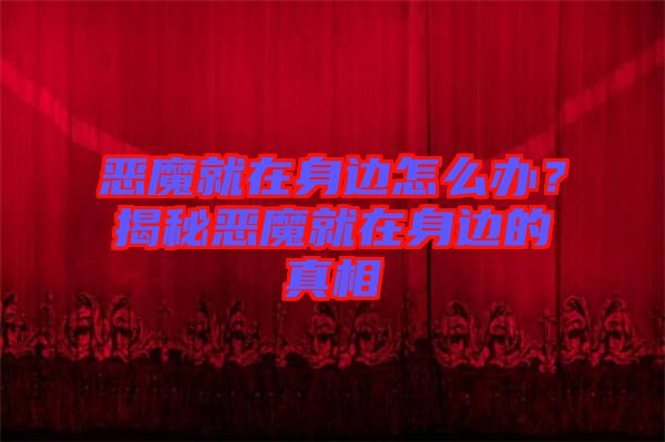 惡魔就在身邊怎么辦？揭秘惡魔就在身邊的真相