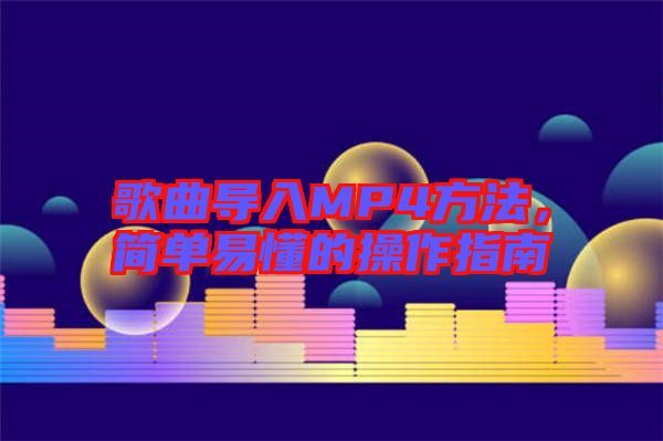 歌曲導(dǎo)入MP4方法，簡(jiǎn)單易懂的操作指南