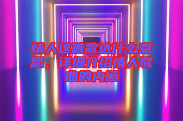 情人這首歌達什么意思，詳細介紹情人歌曲的內(nèi)涵