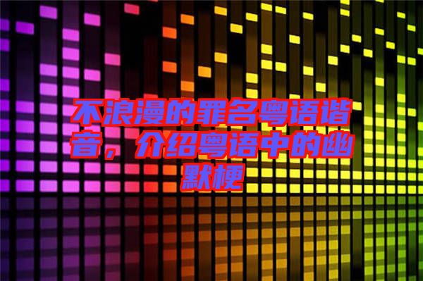 不浪漫的罪名粵語諧音，介紹粵語中的幽默梗
