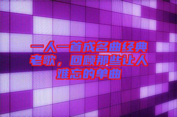 一人一首成名曲經(jīng)典老歌，回顧那些讓人難忘的單曲