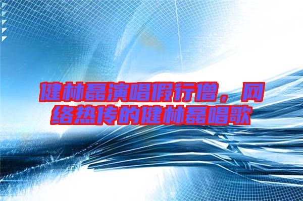 健林磊演唱假行僧，網絡熱傳的健林磊唱歌