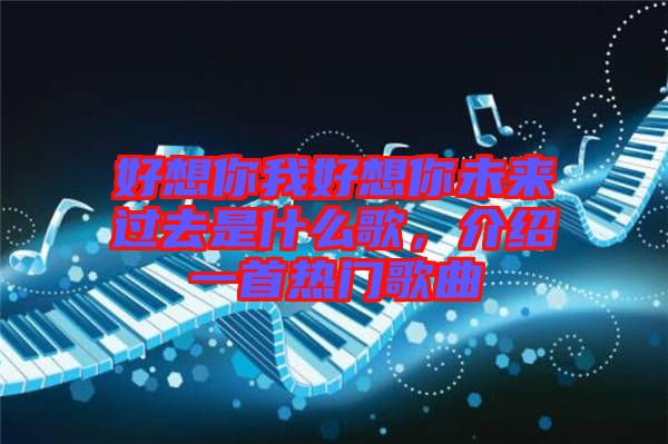 好想你我好想你未來(lái)過(guò)去是什么歌，介紹一首熱門(mén)歌曲