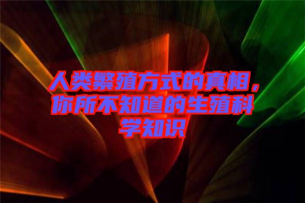 人類繁殖方式的真相，你所不知道的生殖科學(xué)知識(shí)