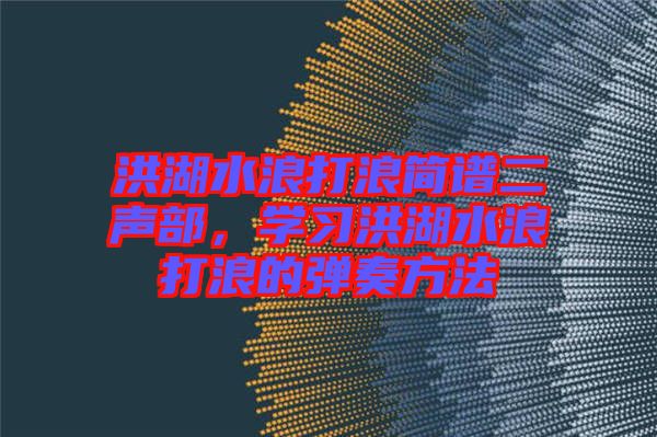 洪湖水浪打浪簡(jiǎn)譜二聲部，學(xué)習(xí)洪湖水浪打浪的彈奏方法