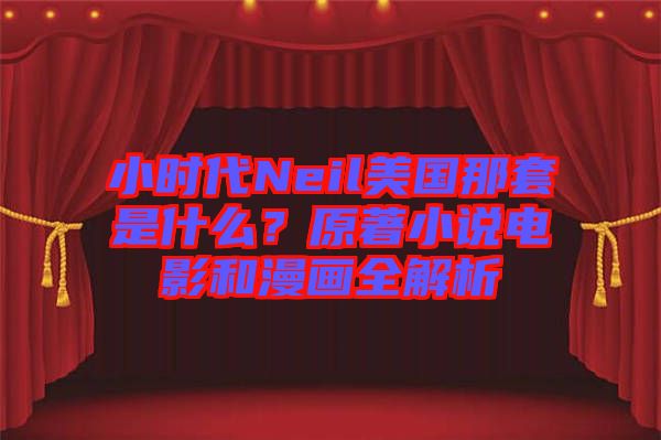 小時代Neil美國那套是什么？原著小說電影和漫畫全解析