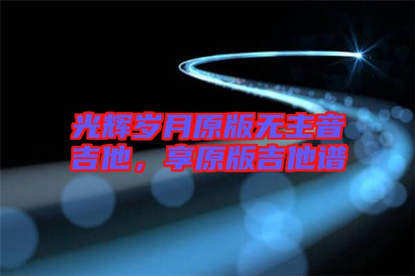 光輝歲月原版無主音吉他，享原版吉他譜