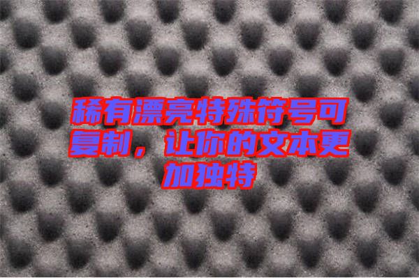 稀有漂亮特殊符號可復(fù)制，讓你的文本更加獨特