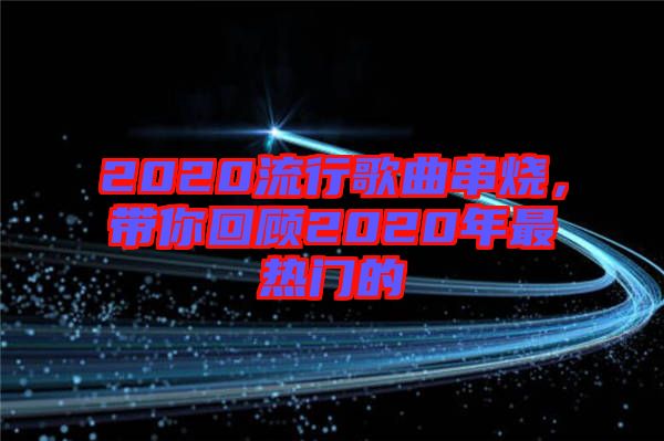 2020流行歌曲串燒，帶你回顧2020年最熱門(mén)的