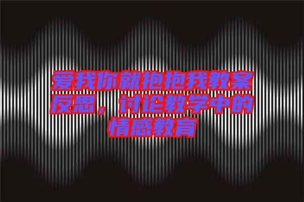 愛(ài)我你就抱抱我教案反思，討論教學(xué)中的情感教育